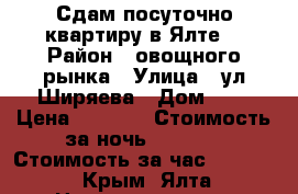 Сдам посуточно квартиру в Ялте. › Район ­ овощного рынка › Улица ­ ул.Ширяева › Дом ­ 3 › Цена ­ 1 500 › Стоимость за ночь ­ 1 500 › Стоимость за час ­ 1 500 - Крым, Ялта Недвижимость » Квартиры аренда посуточно   . Крым,Ялта